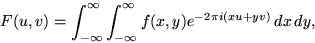 \begin{displaymath}
F(u,v) = \int_{-\infty}^\infty\int_{-\infty}^\infty f(x,y) 
e^{-2\pi i (x u+y v)}\,dx\,dy, \end{displaymath}