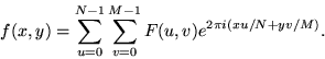 \begin{displaymath}
f(x,y) = \sum_{u=0}^{N-1}\sum_{v=0}^{M-1} F(u,v) e^{2\pi i (x u/N+y
v/M)}. \end{displaymath}